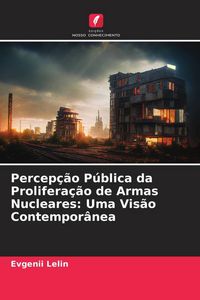 Produktbild: Percep&ccedil;&atilde;o P&uacute;blica da Prolifera&ccedil;&atilde;o de Armas Nucleares: Uma Vis&atilde;o Contempor&acirc;nea