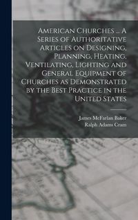 Produktbild: American Churches ... A Series of Authoritative Articles on Designing, Planning, Heating, Ventilating, Lighting and General Equipment of Churches as D