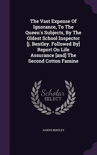 Produktbild: The Vast Expense Of Ignorance, To The Queen's Subjects, By The Oldest School Inspector [j. Bentley. Followed By] Report On Life Assurance [and] The Second Cotton Famine