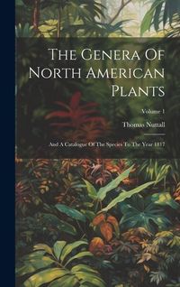 Produktbild: The Genera Of North American Plants: And A Catalogue Of The Species To The Year 1817; Volume 1