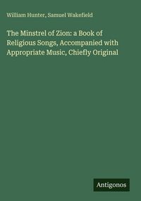 Produktbild: The Minstrel of Zion: a Book of Religious Songs, Accompanied with Appropriate Music, Chiefly Original