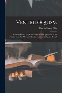 Produktbild: Ventriloquism: Contains Such a Full, Clear and Concise Explanation of the Subject That Any One Can Readily Master and Practice the Ar