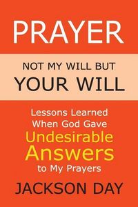 Produktbild: Prayer: NOT MY WILL BUT YOUR WILL: Lessons Learned When God Gave Undesirable Answers to My Prayers