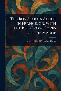 Produktbild: The Boy Scouts Afoot in France; or, With the Red Cross Corps at the Marne