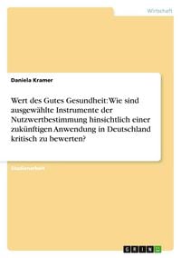 Produktbild: Wert des Gutes Gesundheit: Wie sind ausgew&auml;hlte Instrumente der Nutzwertbestimmung hinsichtlich einer zuk&uuml;nftigen Anwendung in Deutschland kritisch zu bewerten?