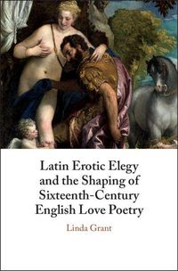 Produktbild: Latin Erotic Elegy and the Shaping of Sixteenth-Century English Love Poetry
