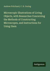 Produktbild: Microscopic Illustrations of Living Objects, with Researches Concerning the Methods of Constructing Microscopes, and Instructions for Using them