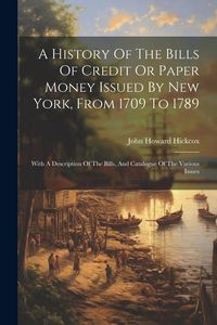 Produktbild: A History Of The Bills Of Credit Or Paper Money Issued By New York, From 1709 To 1789: With A Description Of The Bills, And Catalogue Of The Various I