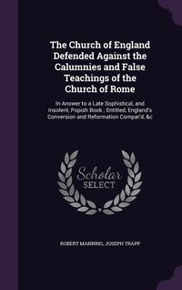 Produktbild: The Church of England Defended Against the Calumnies and False Teachings of the Church of Rome: In Answer to a Late Sophistical, and Insolent, Popish
