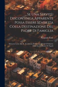 Produktbild: Se Una Servit&ugrave; Discontinua Apparente Possa Essere Stabilita Colla Destinazione Del Padre Di Famiglia: Memoria Letta Alla R. Accademia Di Scienze Moral