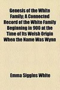 Produktbild: Genesis of the White Family; A Connected Record of the White Family Beginning in 900 at the Time of Its Welsh Origin When the Name Was Wynn