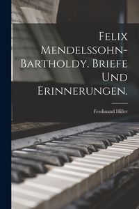 Produktbild: Felix Mendelssohn-Bartholdy. Briefe und Erinnerungen.