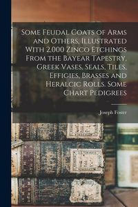 Produktbild: Some Feudal Coats of Arms and Others, Illustrated With 2,000 Zinco Etchings From the Bayear Tapestry, Greek Vases, Seals, Tiles, Effigies, Brasses and