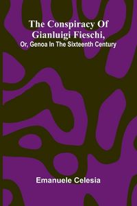 Produktbild: The Conspiracy of Gianluigi Fieschi, Or, Genoa in the sixteenth century