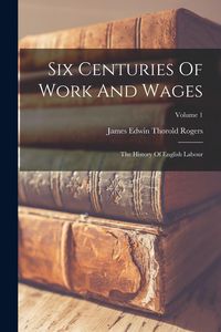 Produktbild: Six Centuries Of Work And Wages: The History Of English Labour; Volume 1