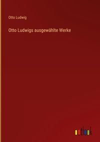 Produktbild: Otto Ludwigs ausgew&auml;hlte Werke