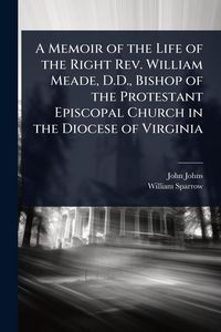 Produktbild: A Memoir of the Life of the Right Rev. William Meade, D.D., Bishop of the Protestant Episcopal Church in the Diocese of Virginia