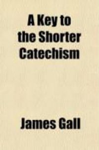 Produktbild: A Key to the Shorter Catechism; Containing Catechetical Exercises, a Paraphrase, and a New and Regular Series of Proofs on Each Answer