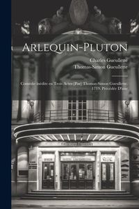 Produktbild: Arlequin-Pluton; com&eacute;die in&eacute;dite en trois actes [par] Thomas-Simon Gueullette, 1719. Pr&eacute;c&eacute;d&eacute;e d'une