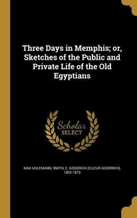 Produktbild: Three Days in Memphis; or, Sketches of the Public and Private Life of the Old Egyptians