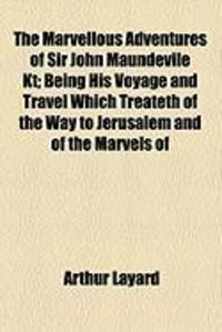 Produktbild: The Marvellous Adventures of Sir John Maundevile Kt; Being His Voyage and Travel Which Treateth of the Way to Jerusalem and of the Marvels of