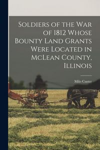 Produktbild: Soldiers of the war of 1812 Whose Bounty Land Grants Were Located in McLean County, Illinois