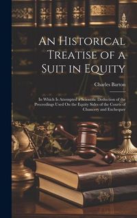 Produktbild: An Historical Treatise of a Suit in Equity: In Which Is Attempted a Scientific Deduction of the Preceedings Used On the Equity Sides of the Courts of