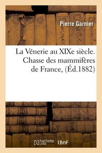 Produktbild: La V&eacute;nerie Au XIXe Si&egrave;cle. Chasse Des Mammif&egrave;res de France, (&Eacute;d.1882)