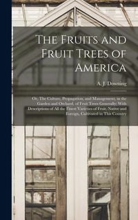 Produktbild: The Fruits and Fruit Trees of America; or, The Culture, Propagation, and Management, in the Garden and Orchard, of Fruit Trees Generally; With Descrip