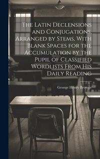 Produktbild: The Latin Declensions and Conjugations, Arranged by Stems, With Blank Spaces for the Accumulation by the Pupil of Classified Wordlists From His Daily
