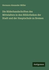 Produktbild: Die Bilderhandschriften des Mittelalters in den Bibliotheken der Stadt und der Hauptschule zu Bremen