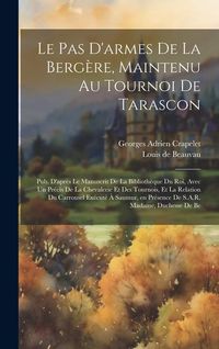 Produktbild: Le pas d'armes de la berg&egrave;re, maintenu au tournoi de Tarascon; pub. d'apr&egrave;s le manuscrit de la Biblioth&egrave;que du roi, avec un Pr&eacute;cis de la chevalerie et des tournois, et la relation du carrousel ex&eacute;cut&eacute; &agrave; Saumur, en pr&eacute;sence de S.A.R. Madame, duchesse de Be
