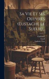 Produktbild: Sa Vie Et Ses Oeuvres (eustache Le Sueur)...