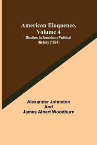 Produktbild: American Eloquence, Volume 4; Studies In American Political History (1897)