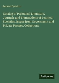Produktbild: Catalog of Periodical Literature, Journals and Transactions of Learned Societies, Issues from Government and Private Presses, Collections