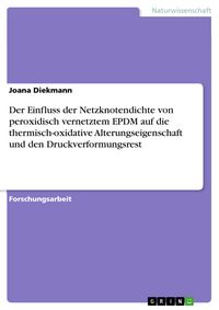 Produktbild: Der Einfluss der Netzknotendichte von peroxidisch vernetztem EPDM auf die thermisch-oxidative Alterungseigenschaft und den Druckverformungsrest
