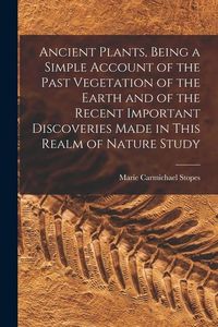 Produktbild: Ancient Plants, Being a Simple Account of the Past Vegetation of the Earth and of the Recent Important Discoveries Made in This Realm of Nature Study