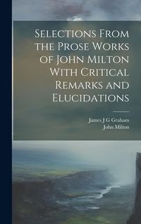 Produktbild: Selections From the Prose Works of John Milton With Critical Remarks and Elucidations