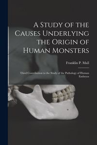 Produktbild: A Study of the Causes Underlying the Origin of Human Monsters: Third Contribution to the Study of the Pathology of Human Embryos