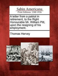 Produktbild: A Letter from a Patriot in Retirement, to the Right Honourable Mr. William Pitt, Upon the Resigning of His Employment.