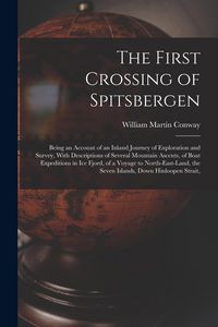 Produktbild: The First Crossing of Spitsbergen: Being an Account of an Inland Journey of Exploration and Survey, With Descriptions of Several Mountain Ascents, of