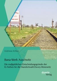 Produktbild: Buna-Werk Auschwitz: Die ma&szlig;geblichen Entscheidungsgr&uuml;nde der IG Farben f&uuml;r die Standortwahl Dwory-Monowitz