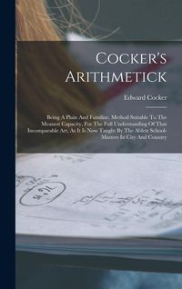 Produktbild: Cocker's Arithmetick: Being A Plain And Familiar, Method Suitable To The Meanest Capacity, For The Full Understanding Of That Incomparable A