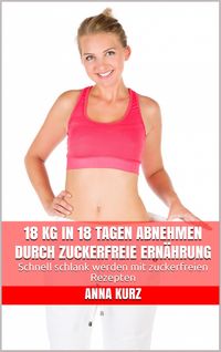 Bild vom Artikel 18 kg in 18 Tagen abnehmen durch zuckerfreie Ernährung vom Autor Anna Kurz