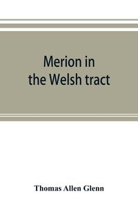 Produktbild: Merion in the Welsh tract. With sketches of the townships of Haverford and Radnor. Historical and genealogical collections concerning the Welsh barony in the provinces of Pennsylvania, settled by the Cymric Quakers in 1682