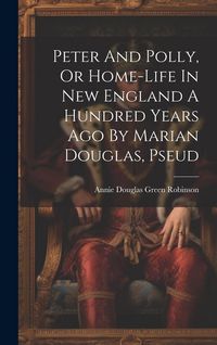 Produktbild: Peter And Polly, Or Home-life In New England A Hundred Years Ago By Marian Douglas, Pseud
