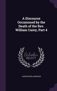 Produktbild: A Discourse Occasioned by the Death of the REV. William Carey, Part 4