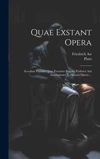 Produktbild: Quae Exstant Opera: Accedunt Platonis Quae Feruntur Scripta. Friderici Asti Annotationes In Platonis Opera ...