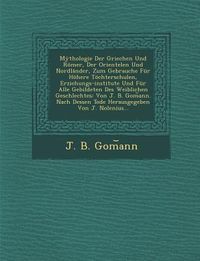 Produktbild: Mythologie Der Griechen Und Romer, Der Orientelen Und Nordlander, Zum Gebrauche Fur Hohere Tochterschulen, Erziehungs-Institute Und Fur Alle Gebildete