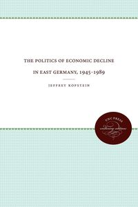 Produktbild: The Politics of Economic Decline in East Germany, 1945-1989